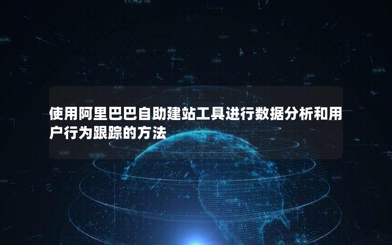 使用阿里巴巴自助建站工具进行数据分析和用户行为跟踪的方法