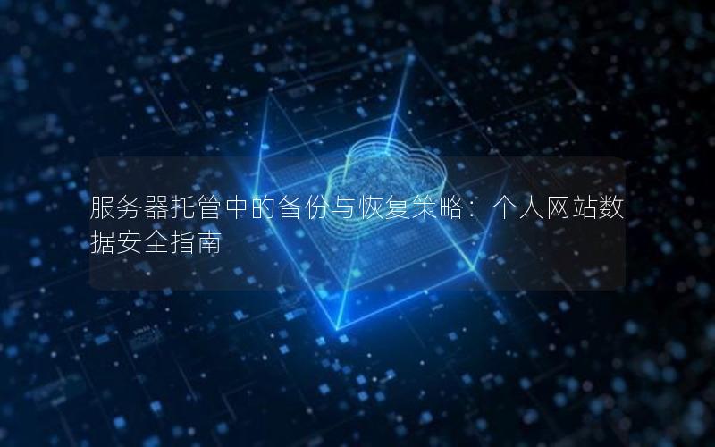 服务器托管中的备份与恢复策略：个人网站数据安全指南