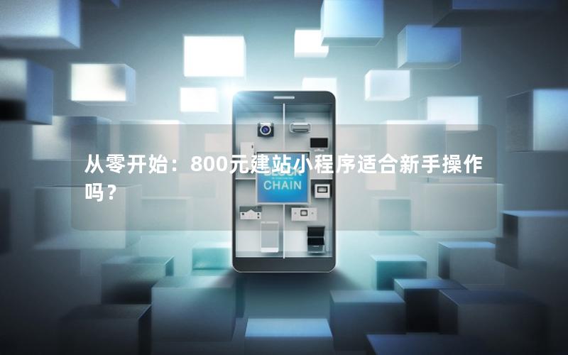 从零开始：800元建站小程序适合新手操作吗？