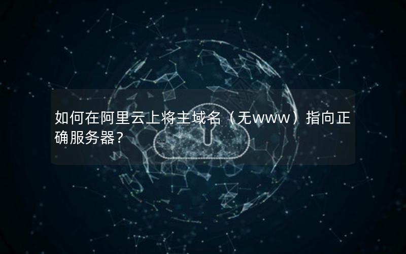 如何在阿里云上将主域名（无www）指向正确服务器？
