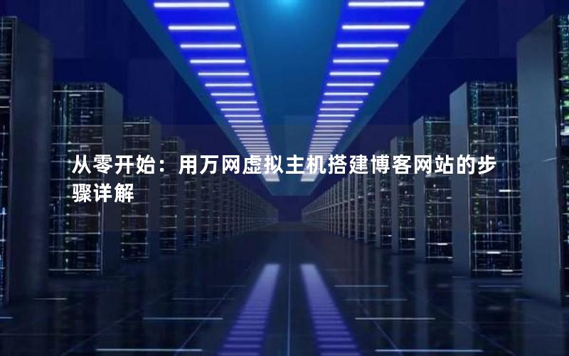 从零开始：用万网虚拟主机搭建博客网站的步骤详解