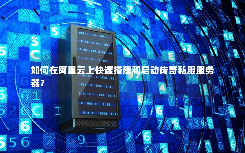 如何在阿里云上快速搭建和启动传奇私服服务器？