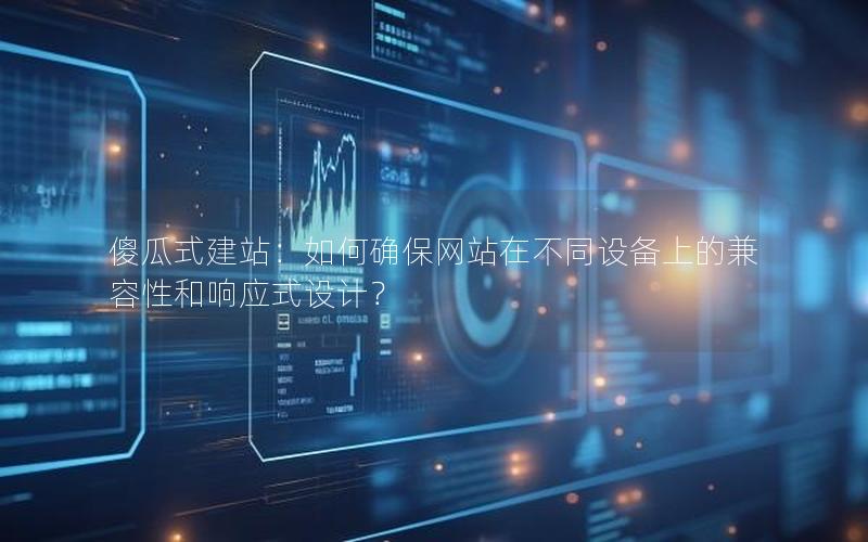 傻瓜式建站：如何确保网站在不同设备上的兼容性和响应式设计？