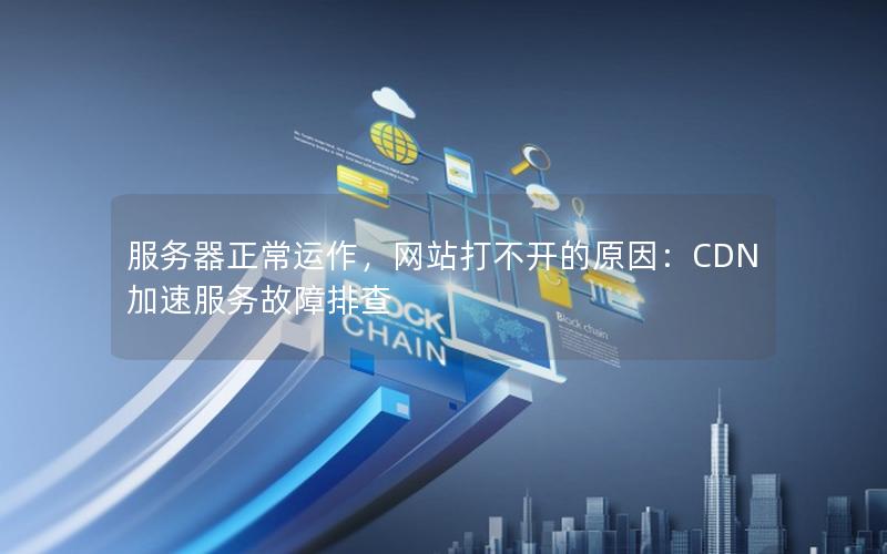 服务器正常运作，网站打不开的原因：CDN加速服务故障排查