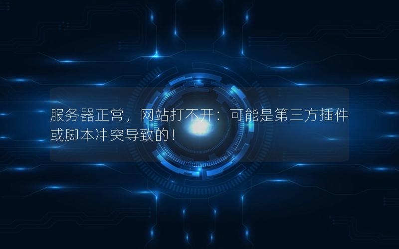 服务器正常，网站打不开：可能是第三方插件或脚本冲突导致的！