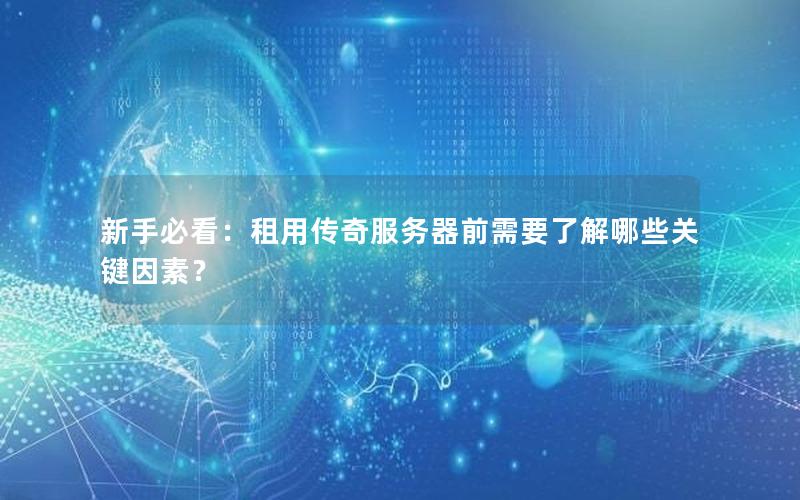 新手必看：租用传奇服务器前需要了解哪些关键因素？