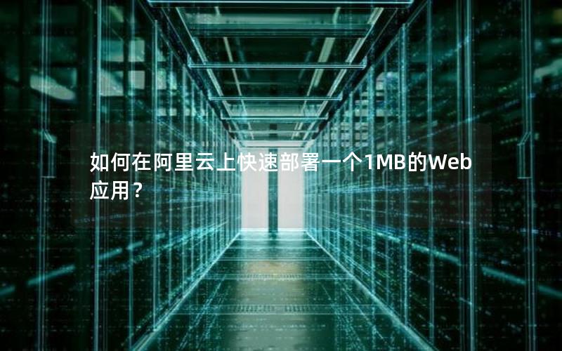 如何在阿里云上快速部署一个1MB的Web应用？