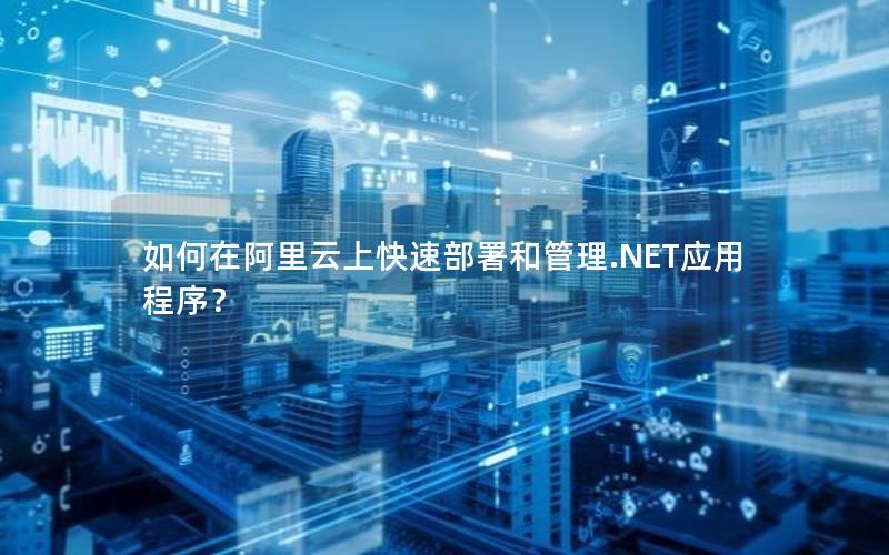 如何在阿里云上快速部署和管理.NET应用程序？
