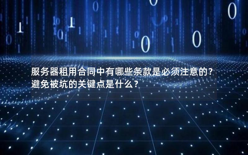 服务器租用合同中有哪些条款是必须注意的？避免被坑的关键点是什么？