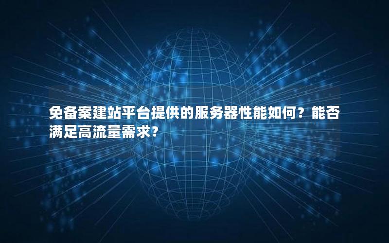 免备案建站平台提供的服务器性能如何？能否满足高流量需求？
