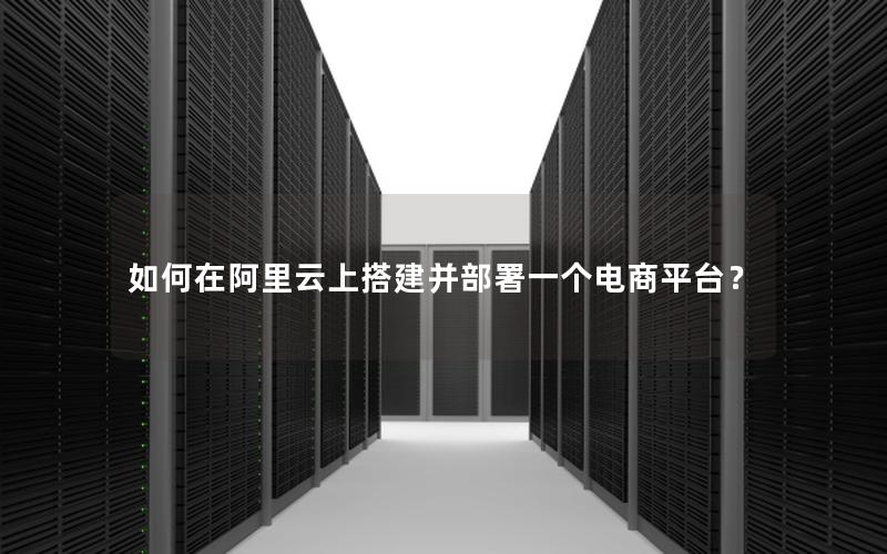 如何在阿里云上搭建并部署一个电商平台？