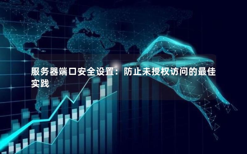 服务器端口安全设置：防止未授权访问的最佳实践