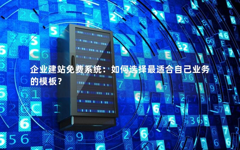 企业建站免费系统：如何选择最适合自己业务的模板？