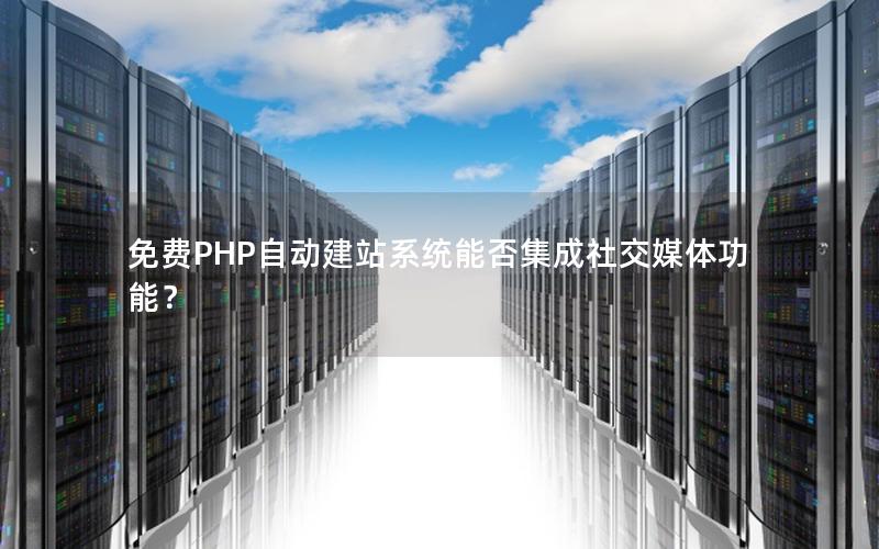 免费PHP自动建站系统能否集成社交媒体功能？