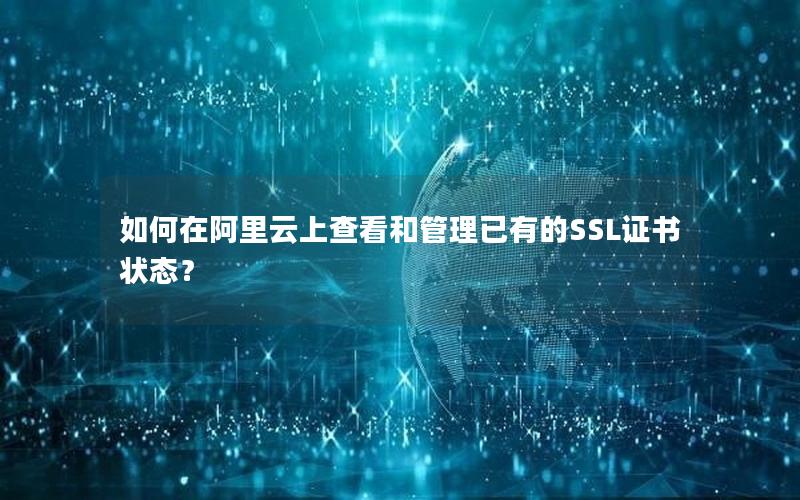 如何在阿里云上查看和管理已有的SSL证书状态？