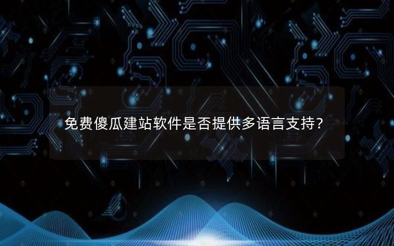 免费傻瓜建站软件是否提供多语言支持？