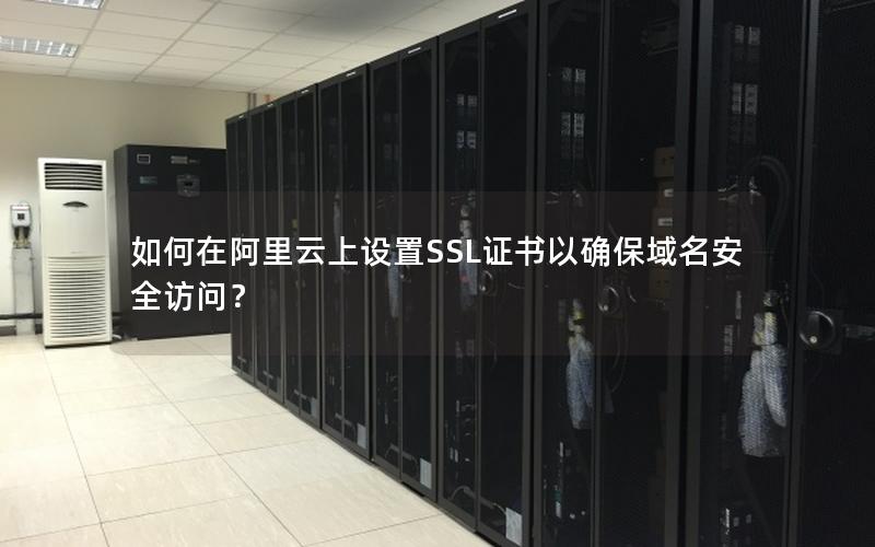 如何在阿里云上设置SSL证书以确保域名安全访问？