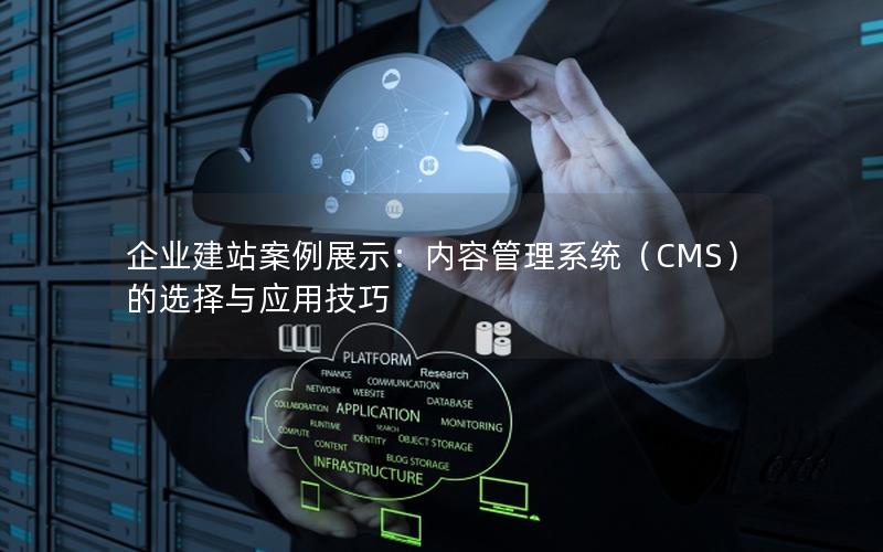 企业建站案例展示：内容管理系统（CMS）的选择与应用技巧