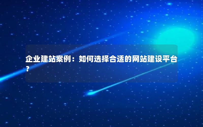 企业建站案例：如何选择合适的网站建设平台？