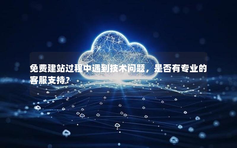 免费建站过程中遇到技术问题，是否有专业的客服支持？