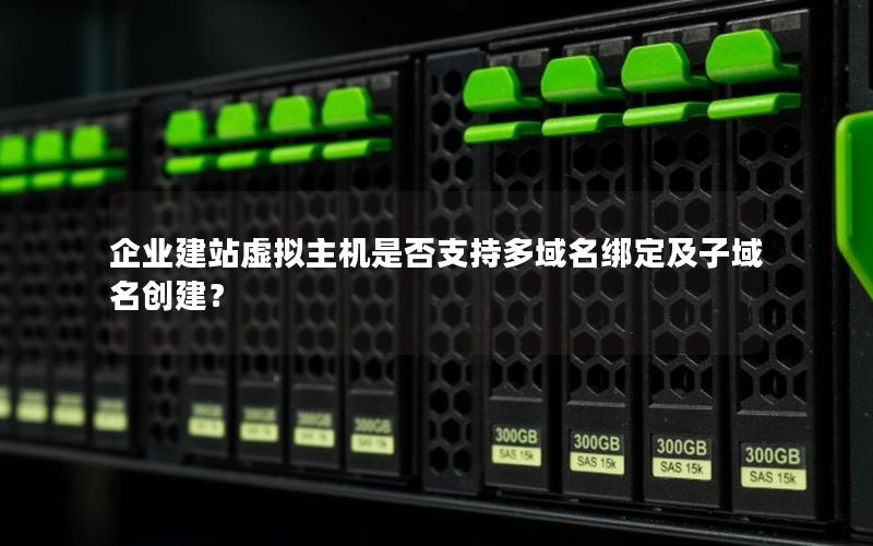 企业建站虚拟主机是否支持多域名绑定及子域名创建？