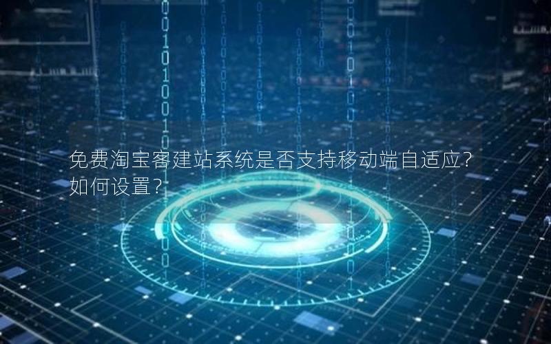 免费淘宝客建站系统是否支持移动端自适应？如何设置？