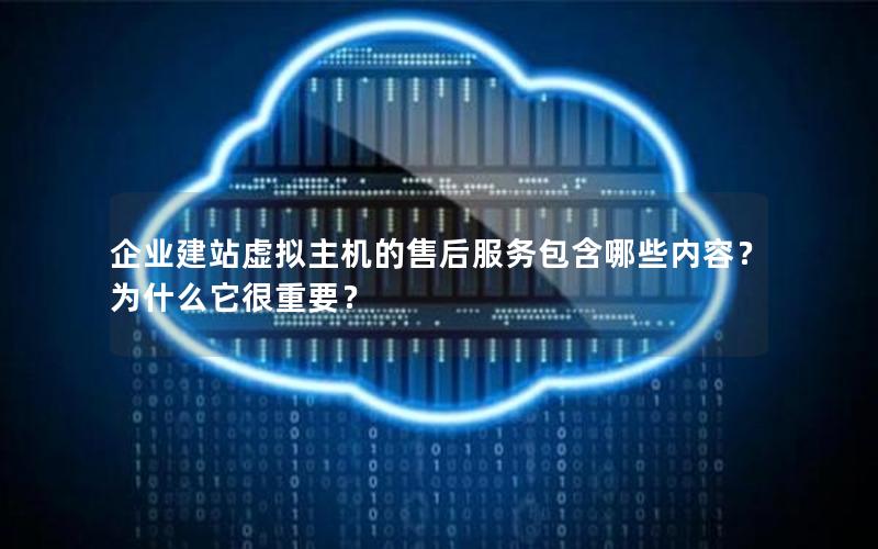企业建站虚拟主机的售后服务包含哪些内容？为什么它很重要？