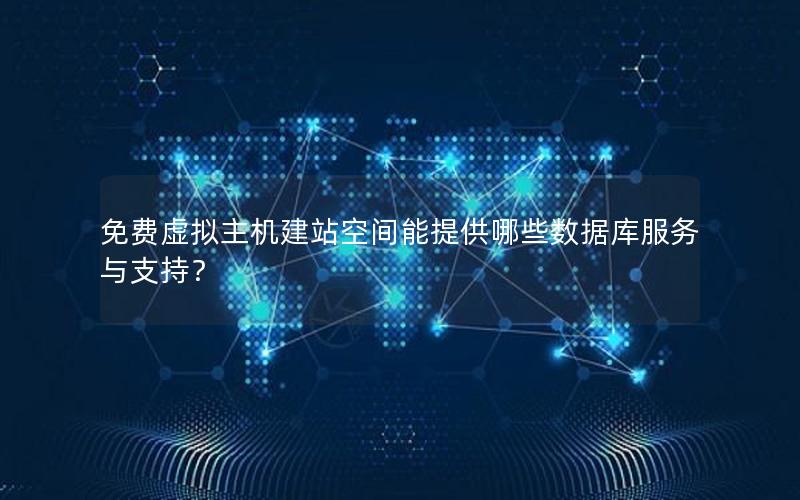 免费虚拟主机建站空间能提供哪些数据库服务与支持？