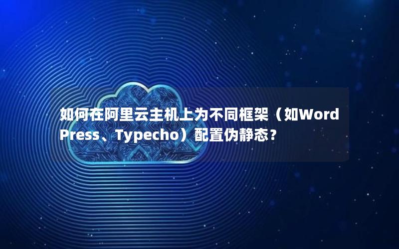 如何在阿里云主机上为不同框架（如WordPress、Typecho）配置伪静态？