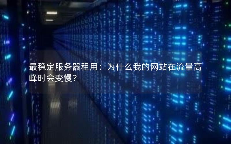最稳定服务器租用：为什么我的网站在流量高峰时会变慢？