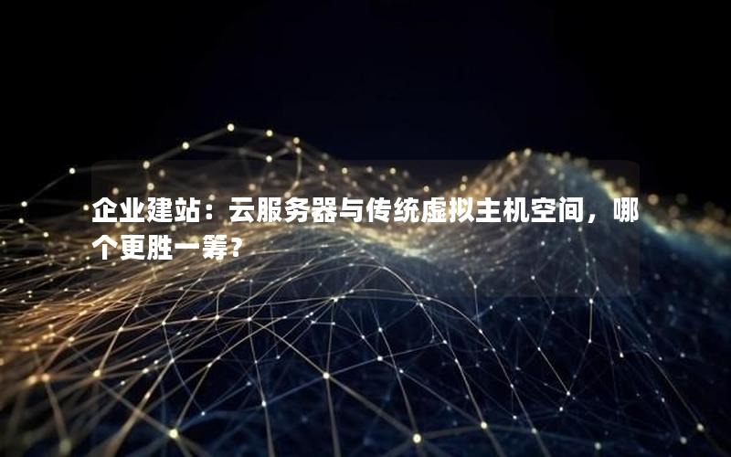 企业建站：云服务器与传统虚拟主机空间，哪个更胜一筹？