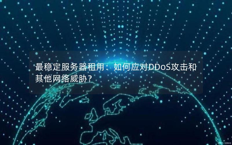 最稳定服务器租用：如何应对DDoS攻击和其他网络威胁？