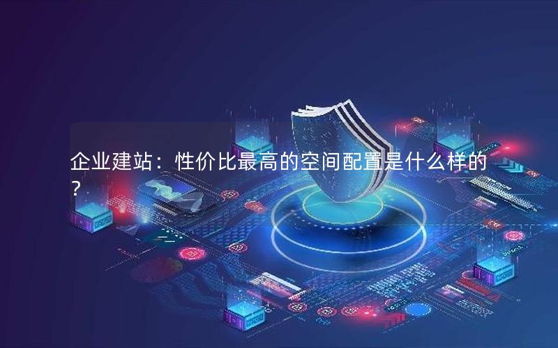 企业建站：性价比最高的空间配置是什么样的？