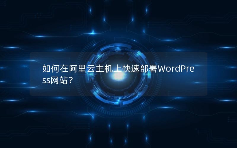 如何在阿里云主机上快速部署WordPress网站？