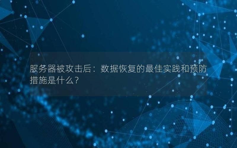 服务器被攻击后：数据恢复的最佳实践和预防措施是什么？