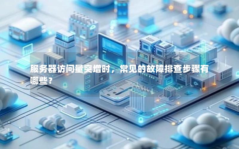 服务器访问量突增时，常见的故障排查步骤有哪些？