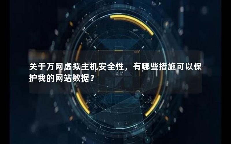关于万网虚拟主机安全性，有哪些措施可以保护我的网站数据？