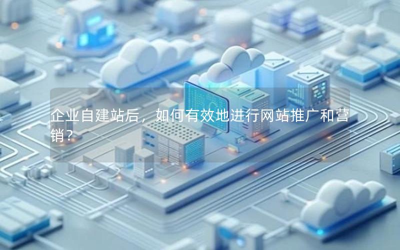 企业自建站后，如何有效地进行网站推广和营销？