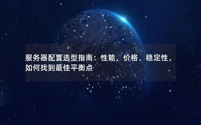 服务器配置选型指南：性能、价格、稳定性，如何找到最佳平衡点