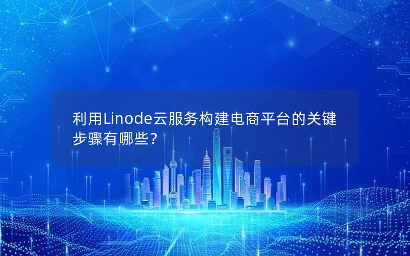 利用Linode云服务构建电商平台的关键步骤有哪些？
