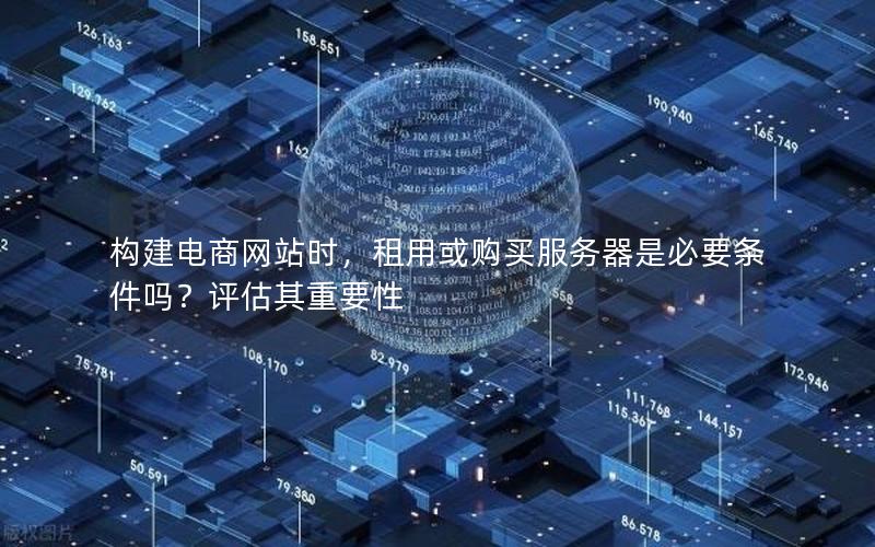 构建电商网站时，租用或购买服务器是必要条件吗？评估其重要性