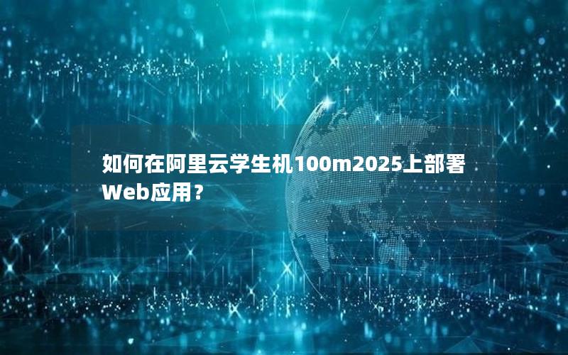 如何在阿里云学生机100m2025上部署Web应用？