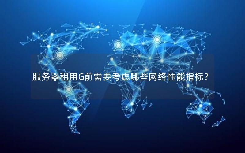 服务器租用G前需要考虑哪些网络性能指标？