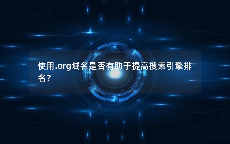 使用.org域名是否有助于提高搜索引擎排名？