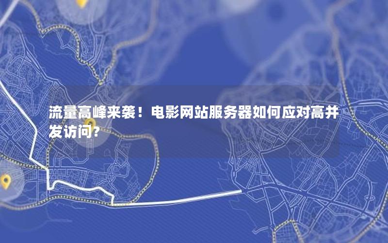 流量高峰来袭！电影网站服务器如何应对高并发访问？