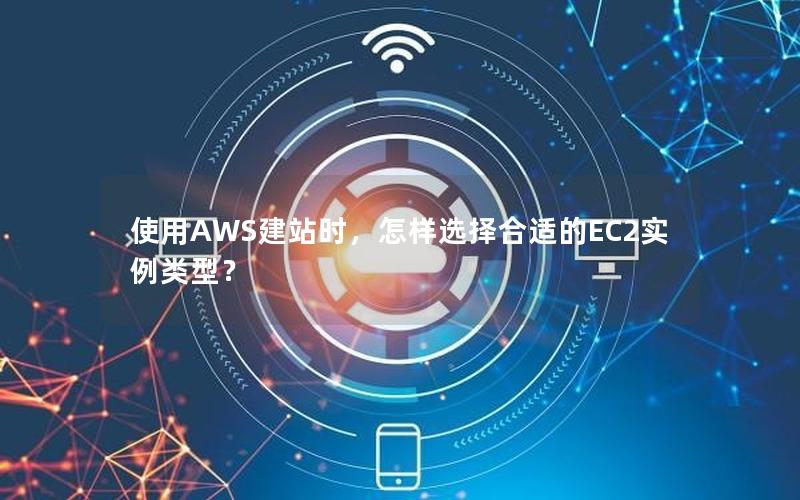 使用AWS建站时，怎样选择合适的EC2实例类型？