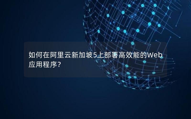 如何在阿里云新加坡5上部署高效能的Web应用程序？