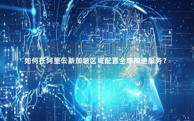 如何在阿里云新加坡区域配置全球加速服务？
