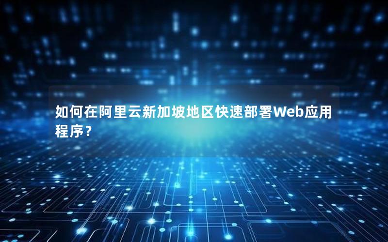 如何在阿里云新加坡地区快速部署Web应用程序？