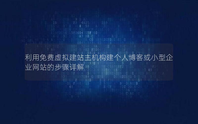 利用免费虚拟建站主机构建个人博客或小型企业网站的步骤详解